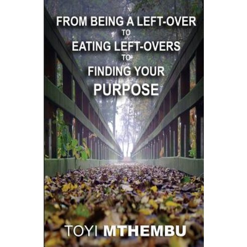 From Being a Left-Over to Eating Left-Overs to Finding Your Purpose Paperback, Createspace Independent Publishing Platform