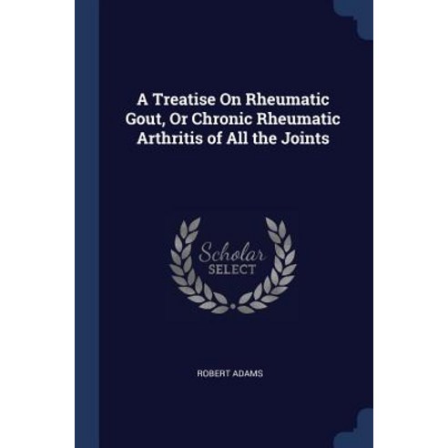 A Treatise on Rheumatic Gout or Chronic Rheumatic Arthritis of All the Joints Paperback, Sagwan Press