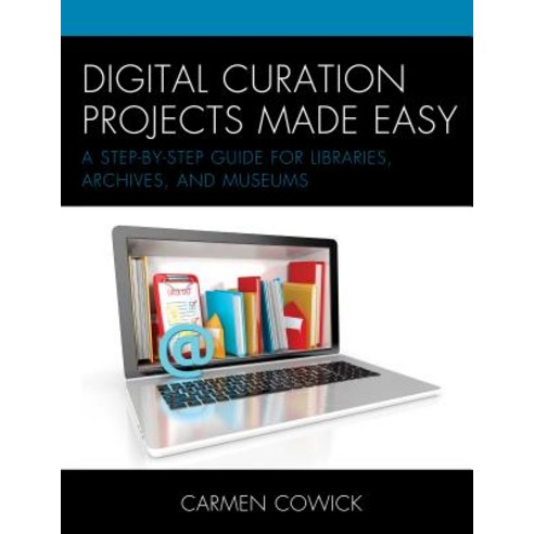 Digital Curation Projects Made Easy: A Step-By-Step Guide for Libraries Archives and Museums Hardcover, Rowman & Littlefield Publishers