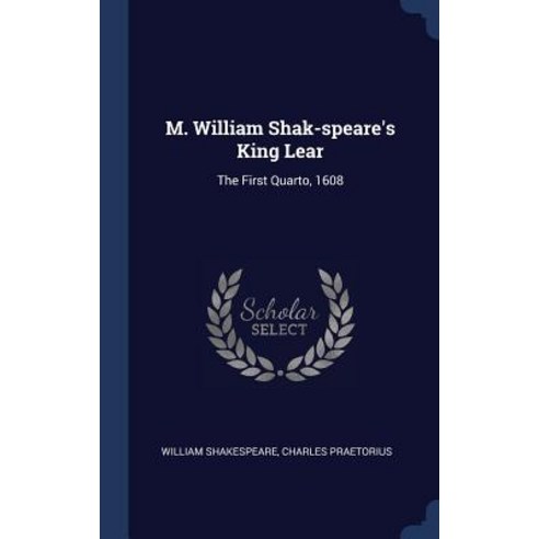 M. William Shak-Speare''s King Lear: The First Quarto 1608 Hardcover, Sagwan Press