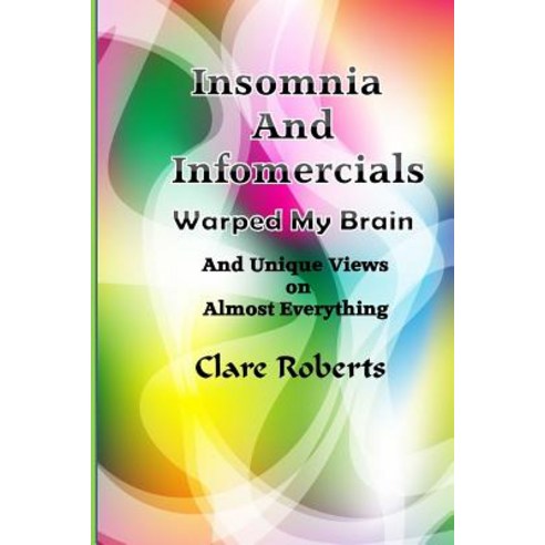 Insomnia and Infomercials Warped My Brain: With Unrelated Views on Almost Everything Paperback, Createspace Independent Publishing Platform