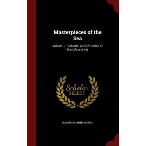 Masterpieces of the Sea: William T. Richards; A Brief Outline of His Life and Art Hardcover, Andesite Press