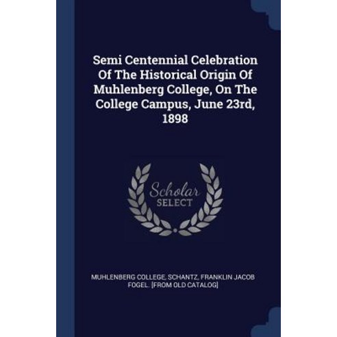 Semi Centennial Celebration of the Historical Origin of Muhlenberg College on the College Campus June 23rd 1898 Paperback, Sagwan Press
