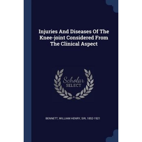 Injuries and Diseases of the Knee-Joint Considered from the Clinical Aspect Paperback, Sagwan Press