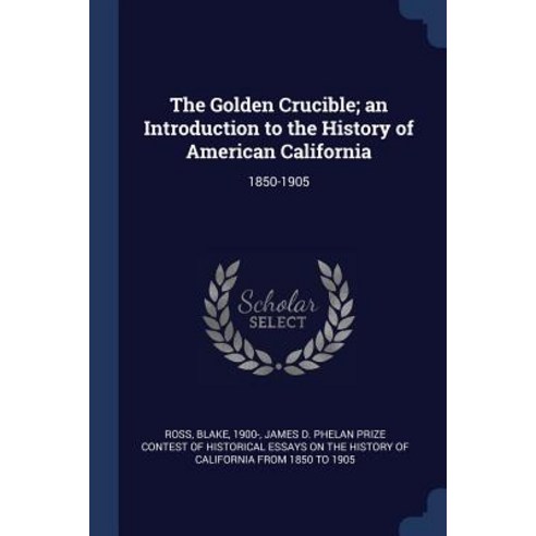 The Golden Crucible; An Introduction to the History of American California: 1850-1905 Paperback, Sagwan Press