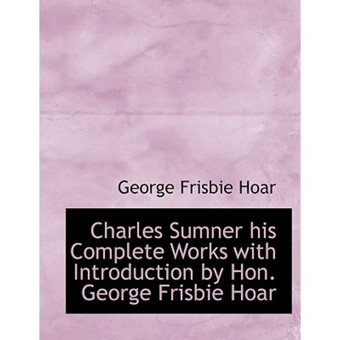Charles Sumner His Complete Works with Introduction by Hon. George Frisbie Hoar Paperback, BiblioLife
