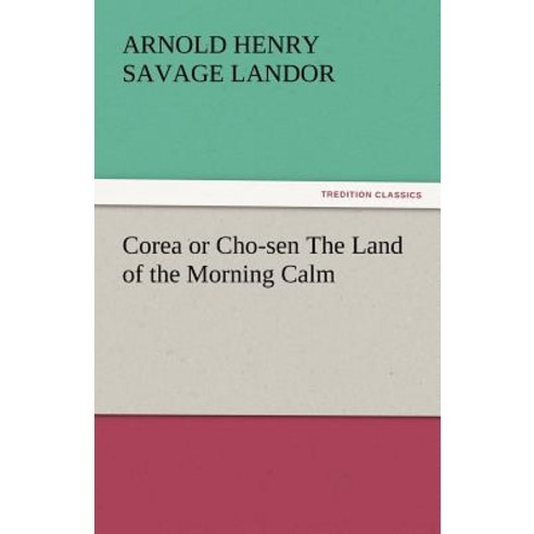 Corea or Cho-Sen the Land of the Morning Calm Paperback, Tredition Classics