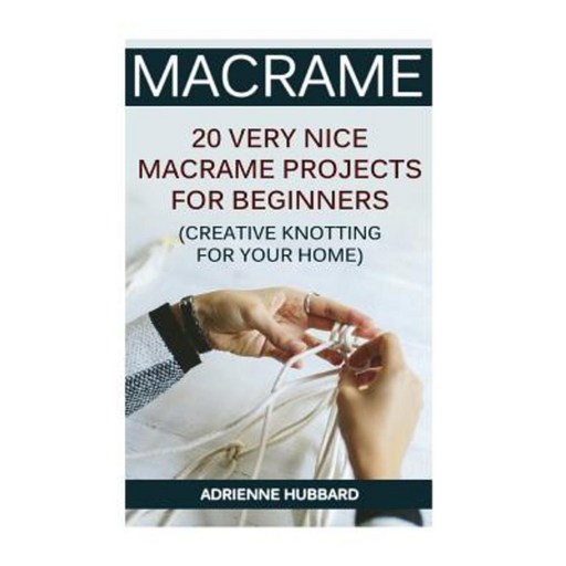 Macrame: 20 Very Nice Macrame Projects for Beginners (Creative Knotting for Your Home) Paperback