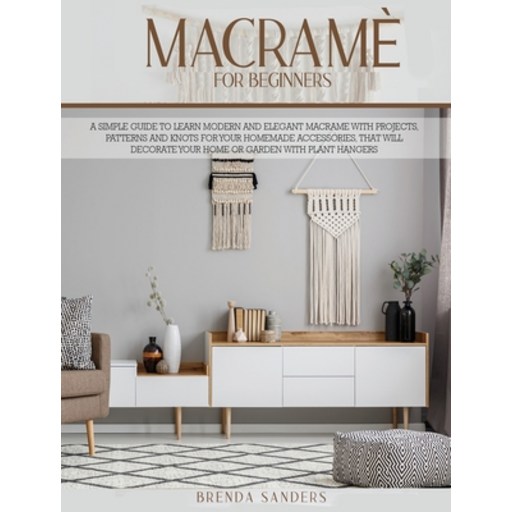 Macramè For Beginners: A Simple Guide To Learn Modern and Elegant Macrame With Projects Patterns an... Hardcover