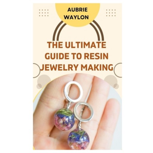 (영문도서) The Ultimate Guide to Resin Jewelry Making: Techniques Tips and Ideas on How to Make Resin J... Paperback