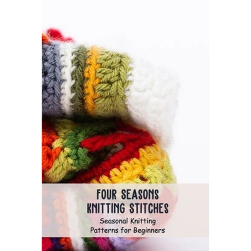 (영문도서) Four Seasons Knitting Stitches: Seasonal Knitting Patterns for Beginners: Knitting Patterns Paperback