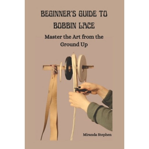 (영문도서) Beginner's Guide to Bobbin Lace: Master the Art from the Ground Up Paperback