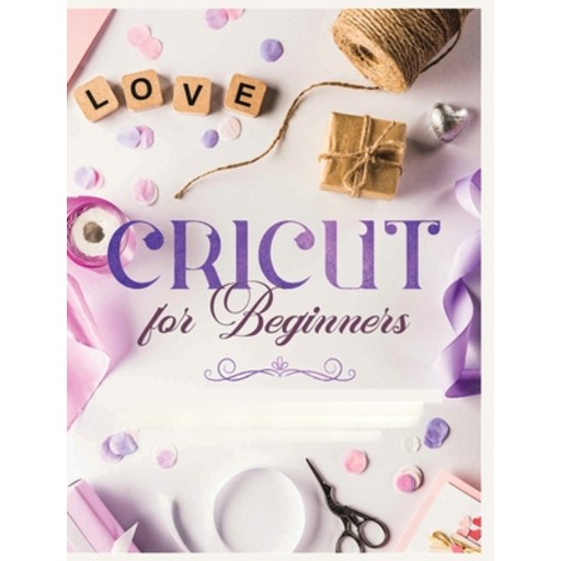 (영문도서) Cricut for Beginners: Unleash Your Creativity with Step-by-Step Instructions and Project Ideas Hardcover
