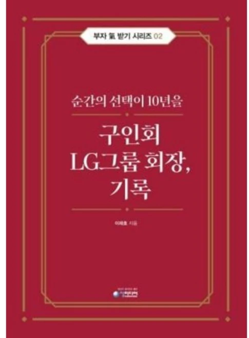 구인회 LG그룹 회장 기록:순간의 선택이 10년을, 청미디어, 구인회 LG그룹 회장, 기록, 이래호(저)