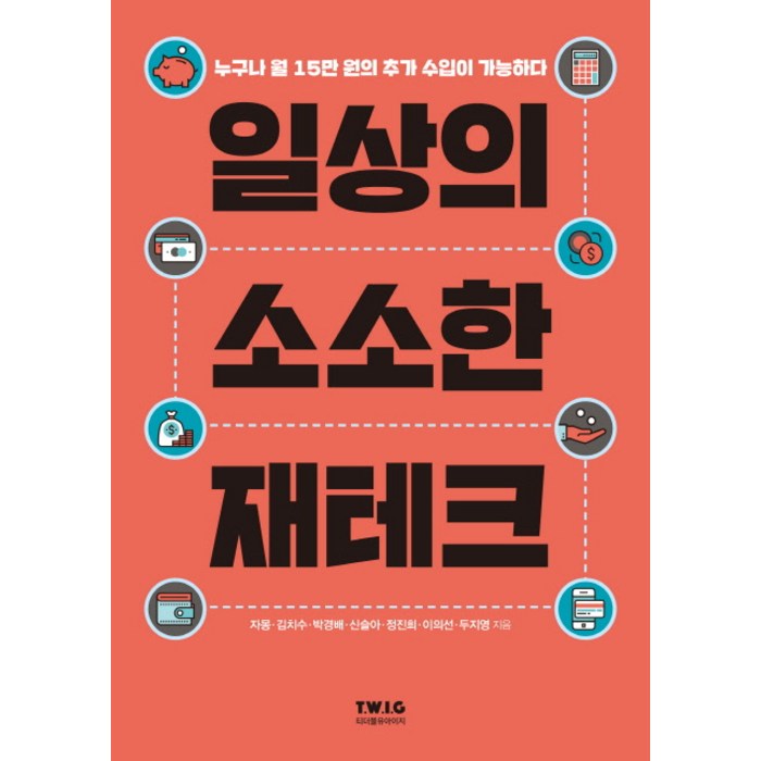 일상의 소소한 재테크:누구나 월 15만 원의 추가 수입이 가능하다, 티더블유아이지, 자몽,김치수,박경배,신슬아,정진희,이의선,두지영 대표 이미지 - 짠테크 추천