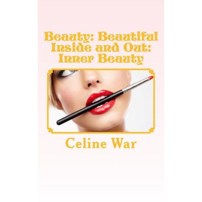 Beauty: Beautiful Inside and Out: Inner Beauty: (Makeup Guide Tips and Advice for All Ages) Paperback, Createspace Independent Publishing Platform
